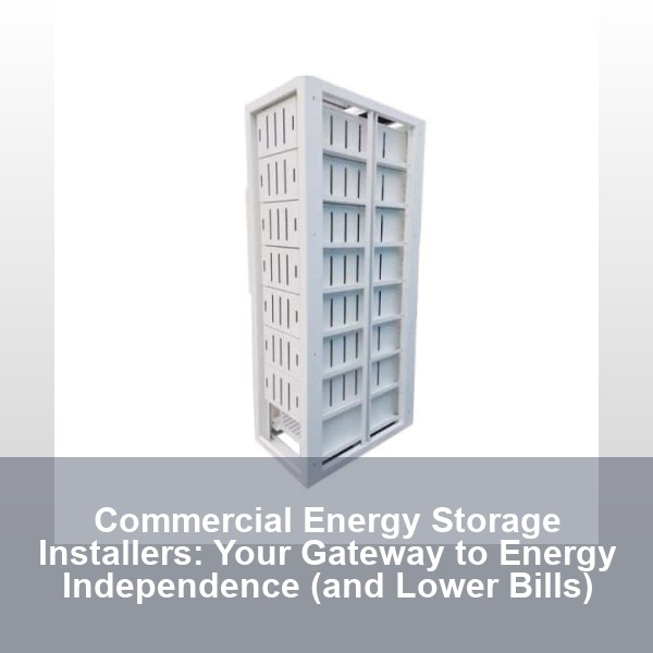 Commercial Energy Storage Installers: Your Gateway to Energy Independence (and Lower Bills)